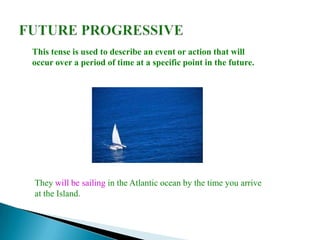 This tense is used to describe an event or action that will
occur over a period of time at a specific point in the future.




They will be sailing in the Atlantic ocean by the time you arrive
at the Island.
 