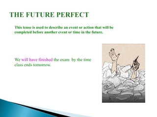 This tense is used to describe an event or action that will be
completed before another event or time in the future.




We will have finished the exam by the time
class ends tomorrow.
 