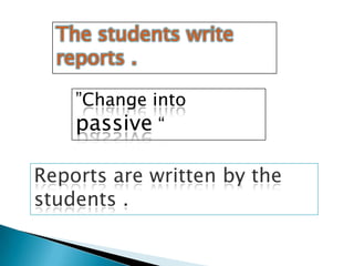 The students write
  reports .

    ”Change into
    passive “

Reports are written by the
students .
 