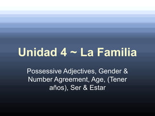 Unidad 4 ~ La Familia
Possessive Adjectives, Gender &
Number Agreement, Age, (Tener
años), Ser & Estar
 