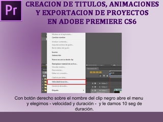 Con botón derecho sobre el nombre del clip negro abre el menu 
y elegimos - velocidad y duración - y le damos 10 seg de 
duración. 
 
