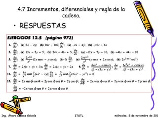4.7 Incrementos, diferenciales y regla de la 
cadena. 
• RESPUESTAS 
Ing. Álvaro Chávez Galavíz ITSTL miércoles, 5 de noviembre de 2014 
 
