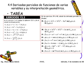 4.4 Derivadas parciales de funciones de varias 
variables y su interpretación geométrica. 
• TAREA 
Ing. Álvaro Chávez Galavíz ITSTL miércoles, 5 de noviembre de 2014 
 