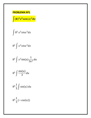 PROBLEMA Nº1 
∫(ퟖ)ퟐ풙ퟐ풔풆풏(풙)ퟑ풅풙 
∫ 82 푥 2푠푖푛푥 3푑푥 
82 ∫ 푥 2푠푖푛푥 3푑푥 
82 ∫ 푥 2sin⁡(푢) 
1 
3푥 2 푑푢 
82 ∫ 
sin⁡(푢) 
3 
푑푢 
82 1 
3 
∫ sin(푢) 푑푢 
82 1 
3 
(− cos(푢)) 
 