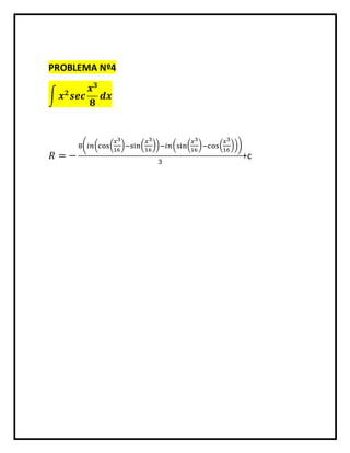 PROBLEMA Nº4 
∫ 풙ퟐ 풔풆풄 
풙ퟑ 
ퟖ 
풅풙 
푅 = − 
푥3 
16 
8(푖푛(cos( 
)−sin( 
푥3 
16 
푥3 
16 
))−푖푛(sin( 
푥3 
16 
)−cos( 
))) 
3 
+c 
 