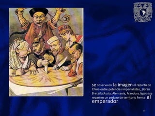 se observa en la imagen el reparto de
China entre potencias imperialistas,; (Gran
Bretaña,Rusia, Alemania, Francia y Japón) se
reparten un pedazo de territorio frente al
emperador
19
 