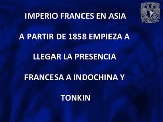 IMPERIO FRANCES EN ASIA
A PARTIR DE 1858 EMPIEZA A
LLEGAR LA PRESENCIA
FRANCESA A INDOCHINA Y
TONKIN
 