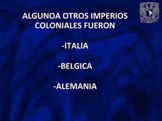 ALGUNOA OTROS IMPERIOS
COLONIALES FUERON
-ITALIA
-BELGICA
-ALEMANIA
 