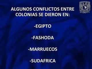 ALGUNOS CONFLICTOS ENTRE
COLONIAS SE DIERON EN:
-EGIPTO
-FASHODA
-MARRUECOS
-SUDAFRICA
 