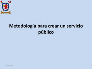 Metodología para crear un servicio
público
12/04/2016 1
 