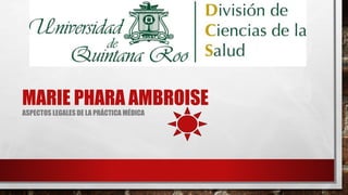 ASPECTOS LEGALES DE LA PRÁCTICA MÉDICA
MARIE PHARA AMBROISE
 