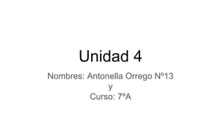 Unidad 4
Nombres: Antonella Orrego Nº13
y
Curso: 7ºA
 