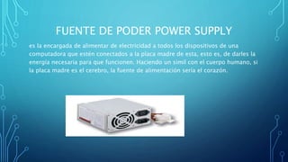 FUENTE DE PODER POWER SUPPLY
es la encargada de alimentar de electricidad a todos los dispositivos de una
computadora que ...