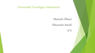 Universidad Tecnológica Indoamérica
Maricela Ullauri
Educación Inicial
5°A
 