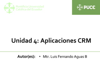 Unidad 4: Aplicaciones CRM
Autor(es): • Mtr. Luis Fernando Aguas B
 