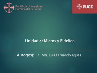 Unidad 4: Micros y Fidelios
Autor(es): • Mtr. Luis Fernando Aguas
 