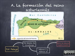 Javier Anzano Jericó
A. La formación del reino
asturleonés
5
718 Pelayo
722 Batalla de
Covadonga
Alfonso I y
Alfonso II
Reino de Asturias
(capital Oviedo)
 
