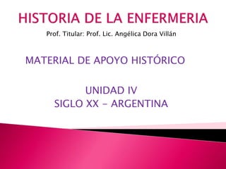 MATERIAL DE APOYO HISTÓRICO
Prof. Titular: Prof. Lic. Angélica Dora Villán
UNIDAD IV
SIGLO XX - ARGENTINA
 