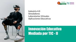 Innovación Educativa
Mediada por TIC - II
Industria 4.0
Simuladores
Laboratorios Virtuales
Aplicaciones Educativas
 