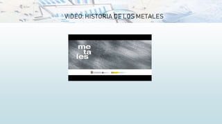 VIDEO: HISTORIA DE LOS METALES
 
