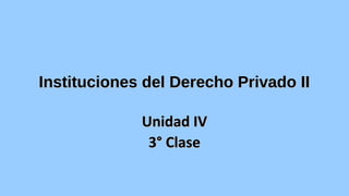 Instituciones del Derecho Privado IIInstituciones del Derecho Privado II
Unidad IVUnidad IV
3° Clase3° Clase
 