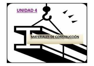 UNIDAD 4
MATERIALES DE CONSTRUCCIÓN
 
