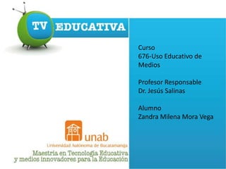 Curso
676-Uso Educativo de
Medios

Profesor Responsable
Dr. Jesús Salinas

Alumno
Zandra Milena Mora Vega
 