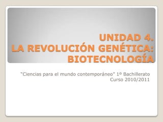 UNIDAD 4.LA REVOLUCIÓN GENÉTICA: BIOTECNOLOGÍA “Ciencias para el mundo contemporáneo” 1º Bachillerato Curso 2010/2011 