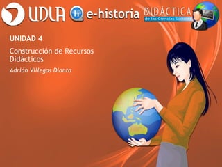 UNIDAD 4
Construcción de Recursos
Didácticos
Adrián Villegas Dianta
 