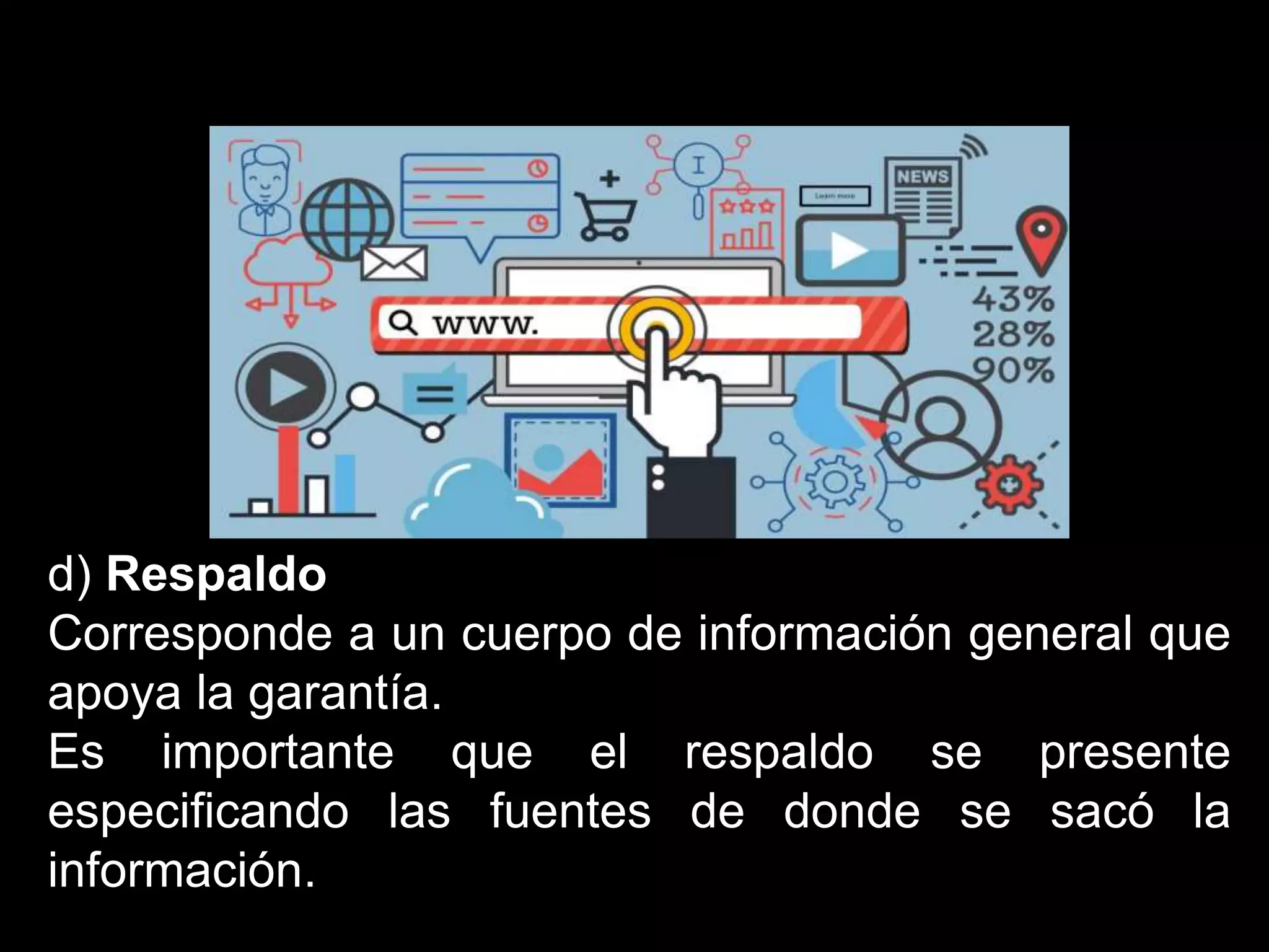 d) Respaldo
Corresponde a un cuerpo de información general que
apoya la garantía.
Es importante que el respaldo se presente
especificando las fuentes de donde se sacó la
información.
 