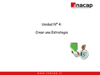 Unidad Nº 4:

Crear una Estrategia




 www.inacap.cl
 