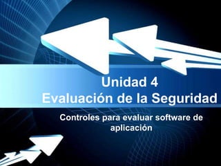 Unidad 4
Evaluación de la Seguridad
  Controles para evaluar software de
              aplicación


       Powerpoint Templates
                                  Page 1
 