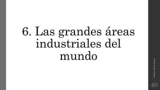 6. Las grandes áreas
industriales del
mundo
Profesor:JavierAnzano
40
 