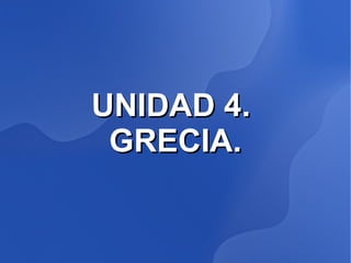 UNIDAD 4.
 GRECIA.
 