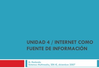 UNIDAD 4 / INTERNET COMO FUENTE DE INFORMACIÓN M. Redondo Sistemas Multimedia, SEK-IE, diciembre 2007 