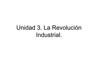 Unidad 3. La Revolución
Industrial.
 