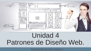 Unidad 4
Patrones de Diseño Web.
INGENIERÍA DE SOFTWARE II
 