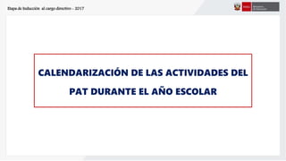 Etapa de Inducción al cargo directivo - 2017
CALENDARIZACIÓN DE LAS ACTIVIDADES DEL
PAT DURANTE EL AÑO ESCOLAR
 