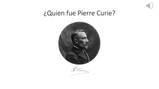 ¿Quien fue Pierre Curie?
 