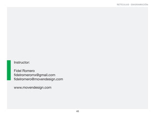 RETÍCULAS - DIAGRAMACIÓN




Instructor:

Fidel Romero
fidelromeromx@gmail.com
fidelromero@movendesign.com

www.movendesign.com




                              45
 