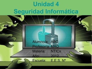 Unidad 4
Seguridad Informática



      Alumno/a: ABC
      Profesor/a: MAO
      Materia:    NTICx
      Año:        2012
      Escuela: E.E.S. Nº
 