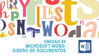 UNIDAD #4
MICROSOFT WORD:
DISEÑO DE DOCUMENTOS
 