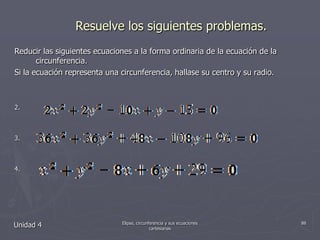 Resuelve los siguientes problemas.Reducir las siguientes ecuaciones a la forma ordinaria de la ecuación de la circunferencia.Si la ecuación representa una circunferencia, hallase su centro y su radio.Unidad 488Elipse, circunferencia y sus ecuaciones cartesianas
