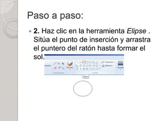Paso a paso:
   2. Haz clic en la herramienta Elipse .
    Sitúa el punto de inserción y arrastra
    el puntero del ratón hasta formar el
    sol.
 