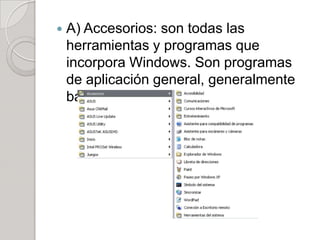    A) Accesorios: son todas las
    herramientas y programas que
    incorpora Windows. Son programas
    de aplicación general, generalmente
    básicos y son:
 
