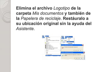 Elimina el archivo Logotipo de la
carpeta Mis documentos y también de
la Papelera de reciclaje. Restáuralo a
su ubicación original sin la ayuda del
Asistente.
 