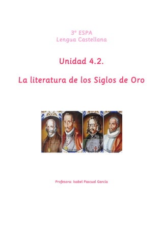 3º ESPA 
Lengua Castellana 
Unidad 4.2. 
La literatura de los Siglos de Oro 
Profesora: Isabel Pascual García 
 