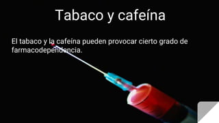 Tabaco y cafeína
El tabaco y la cafeína pueden provocar cierto grado de
farmacodependencia.
 