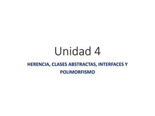 Unidad 4
HERENCIA, CLASES ABSTRACTAS, INTERFACES Y
POLIMORFISMO
 