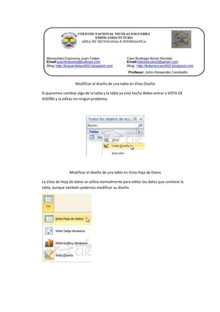 Modificar el diseño de una tabla en Vista Diseño
Si queremos cambiar algo de la tabla y la tabla ya está hecha debes entrar a VISTA DE
DISEÑO y la editas sin ningún problema.
Modificar el diseño de una tabla en Vista Hoja de Datos
La Vista de Hoja de datos se utiliza normalmente para editar los datos que contiene la
tabla, aunque también podemos modificar su diseño
 